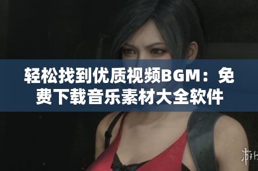 轻松找到优质视频BGM：免费下载音乐素材大全软件