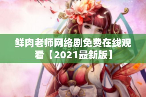 鲜肉老师网络剧免费在线观看【2021最新版】