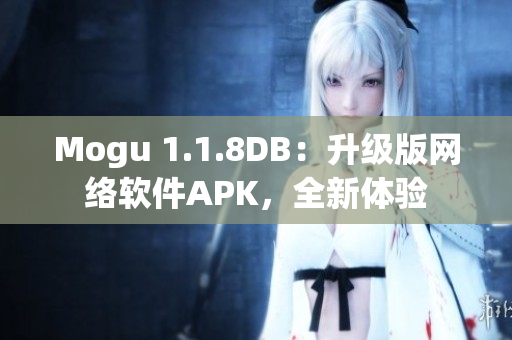 Mogu 1.1.8DB：升级版网络软件APK，全新体验