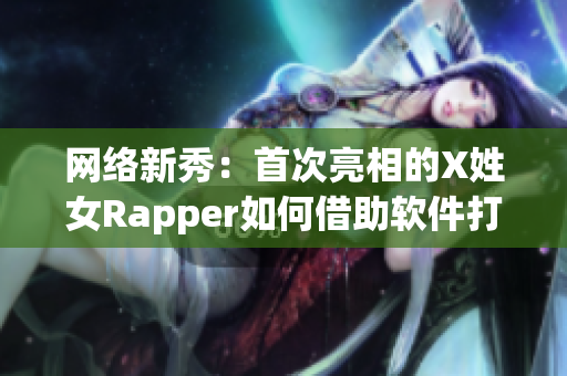 网络新秀：首次亮相的X姓女Rapper如何借助软件打造音乐梦想？