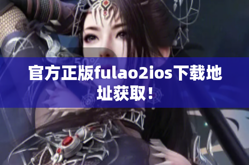 官方正版fulao2ios下载地址获取！