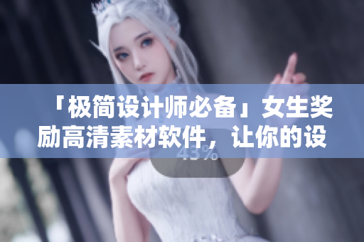 「极简设计师必备」女生奖励高清素材软件，让你的设计更具创意火力！