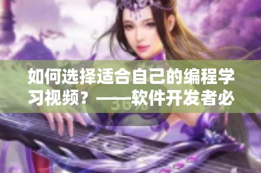 如何选择适合自己的编程学习视频？——软件开发者必读！