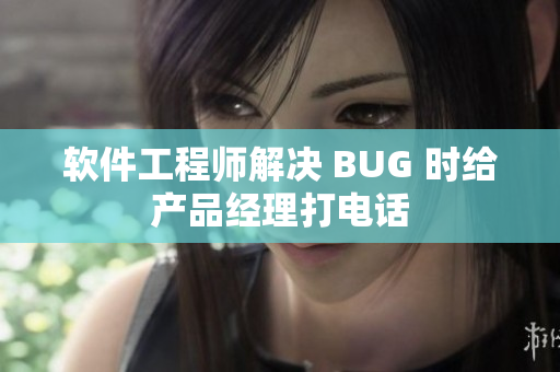 软件工程师解决 BUG 时给产品经理打电话