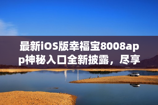 最新iOS版幸福宝8008app神秘入口全新披露，尽享软件隐藏惊喜!