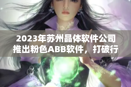 2023年苏州晶体软件公司推出粉色ABB软件，打破行业惯例