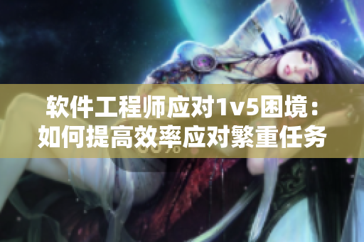 软件工程师应对1v5困境：如何提高效率应对繁重任务