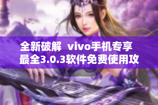 全新破解  vivo手机专享  最全3.0.3软件免费使用攻略