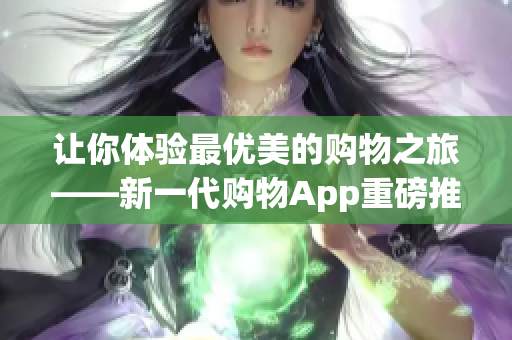 让你体验最优美的购物之旅——新一代购物App重磅推出