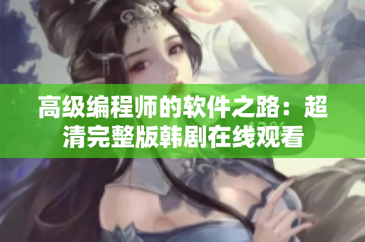 高级编程师的软件之路：超清完整版韩剧在线观看