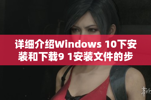 详细介绍Windows 10下安装和下载9 1安装文件的步骤