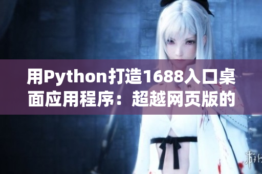 用Python打造1688入口桌面应用程序：超越网页版的高效率体验