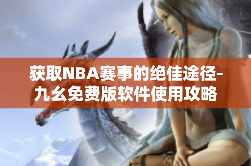 获取NBA赛事的绝佳途径-九幺免费版软件使用攻略