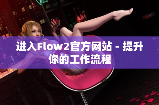 进入Flow2官方网站 - 提升你的工作流程