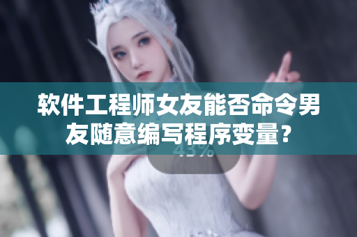 软件工程师女友能否命令男友随意编写程序变量？