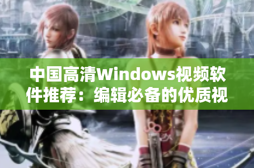 中国高清Windows视频软件推荐：编辑必备的优质视频编辑利器