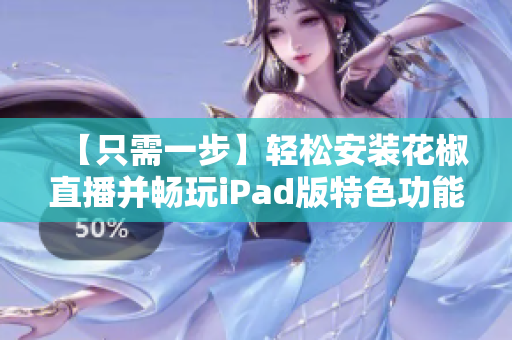 【只需一步】轻松安装花椒直播并畅玩iPad版特色功能