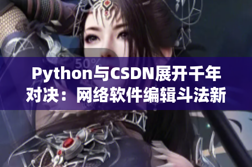 Python与CSDN展开千年对决：网络软件编辑斗法新高度