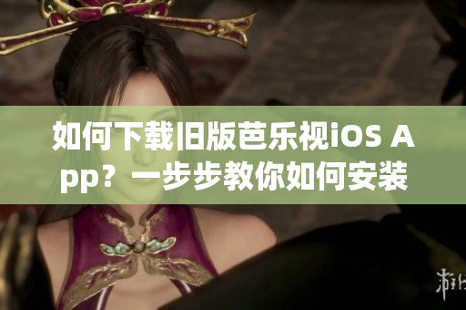 如何下载旧版芭乐视iOS App？一步步教你如何安装！