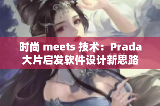 时尚 meets 技术：Prada大片启发软件设计新思路