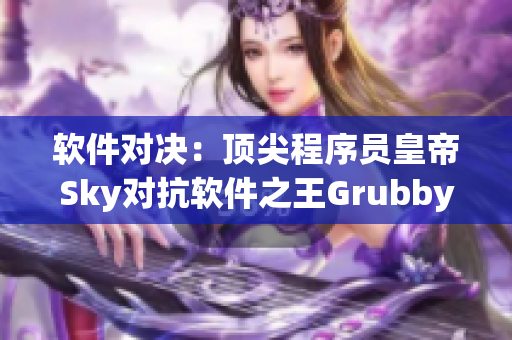 软件对决：顶尖程序员皇帝Sky对抗软件之王Grubby