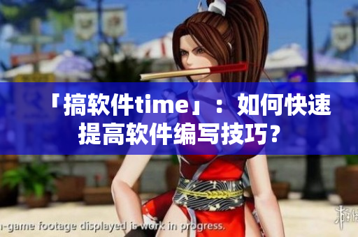 「搞软件time」：如何快速提高软件编写技巧？