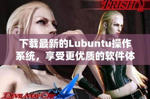 下载最新的Lubuntu操作系统，享受更优质的软件体验！