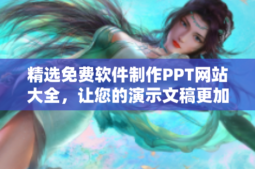 精选免费软件制作PPT网站大全，让您的演示文稿更加炫酷