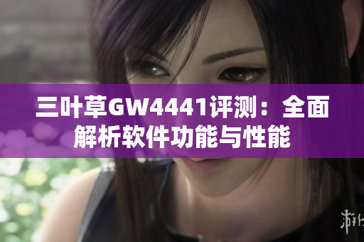 三叶草GW4441评测：全面解析软件功能与性能