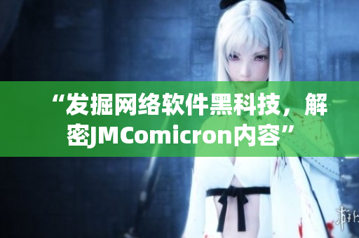 “发掘网络软件黑科技，解密JMComicron内容”