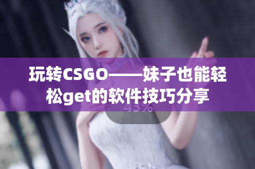 玩转CSGO——妹子也能轻松get的软件技巧分享