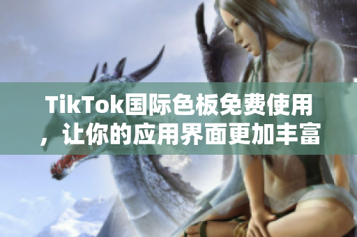 TikTok国际色板免费使用，让你的应用界面更加丰富多彩