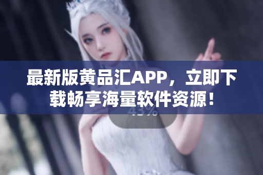 最新版黄品汇APP，立即下载畅享海量软件资源！