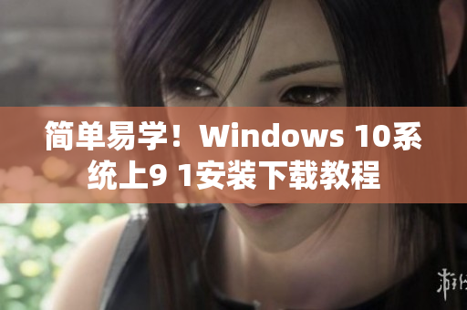 简单易学！Windows 10系统上9 1安装下载教程