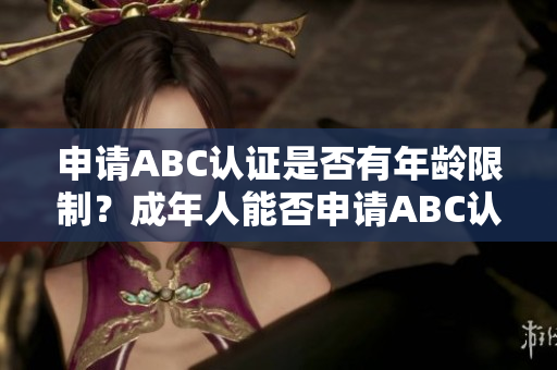 申请ABC认证是否有年龄限制？成年人能否申请ABC认证？