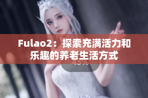 Fulao2：探索充满活力和乐趣的养老生活方式