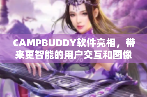 CAMPBUDDY软件亮相，带来更智能的用户交互和图像处理功能