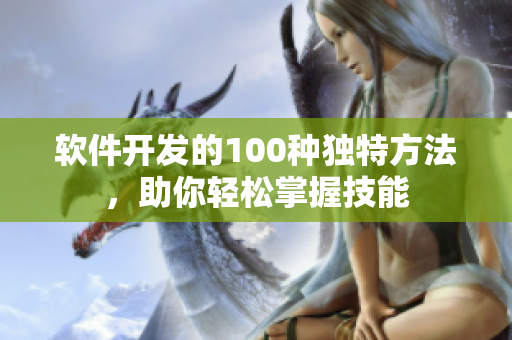 软件开发的100种独特方法，助你轻松掌握技能