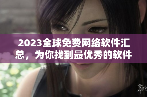 2023全球免费网络软件汇总，为你找到最优秀的软件！