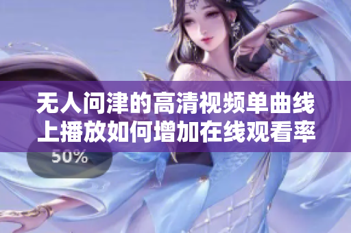 无人问津的高清视频单曲线上播放如何增加在线观看率