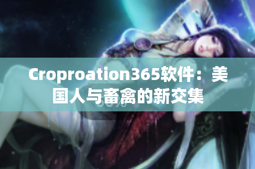 Croproation365软件：美国人与畜禽的新交集