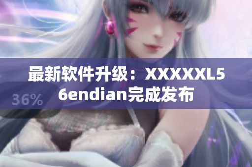 最新软件升级：XXXXXL56endian完成发布