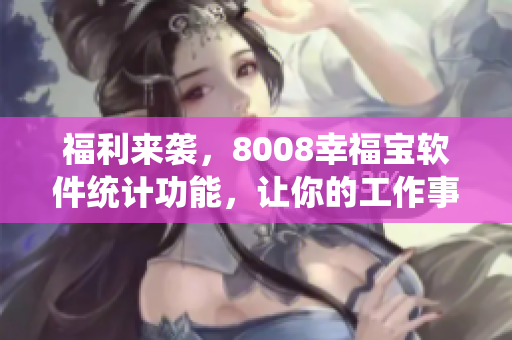 福利来袭，8008幸福宝软件统计功能，让你的工作事半功倍！