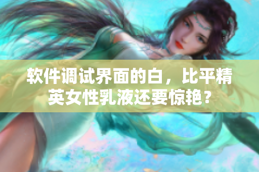 软件调试界面的白，比平精英女性乳液还要惊艳？