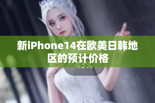 新iPhone14在欧美日韩地区的预计价格