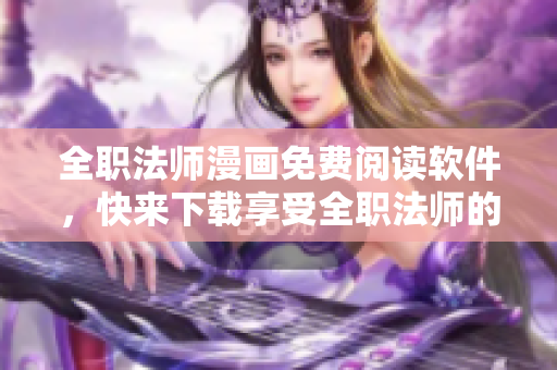 全职法师漫画免费阅读软件，快来下载享受全职法师的精彩故事！