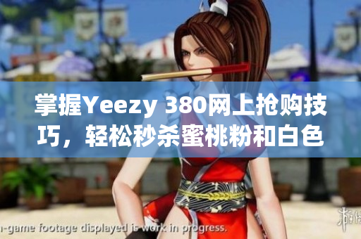 掌握Yeezy 380网上抢购技巧，轻松秒杀蜜桃粉和白色限量版