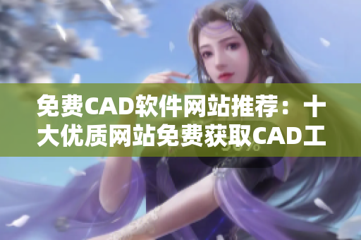 免费CAD软件网站推荐：十大优质网站免费获取CAD工具