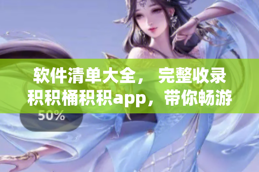 软件清单大全， 完整收录积积桶积积app，带你畅游数码世界