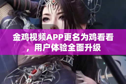 金鸡视频APP更名为鸡看看，用户体验全面升级